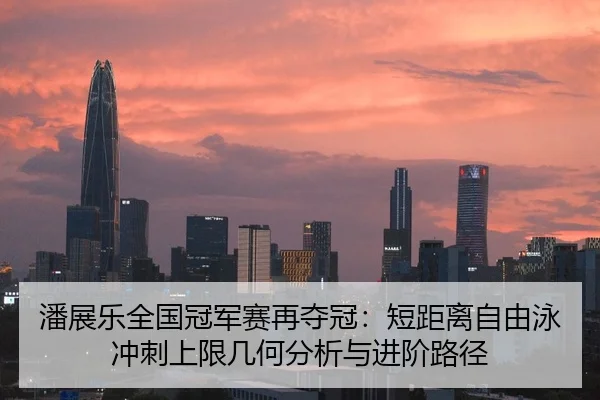 潘展乐全国冠军赛再夺冠：短距离自由泳冲刺上限几何分析与进阶路径 - kaiyun sports