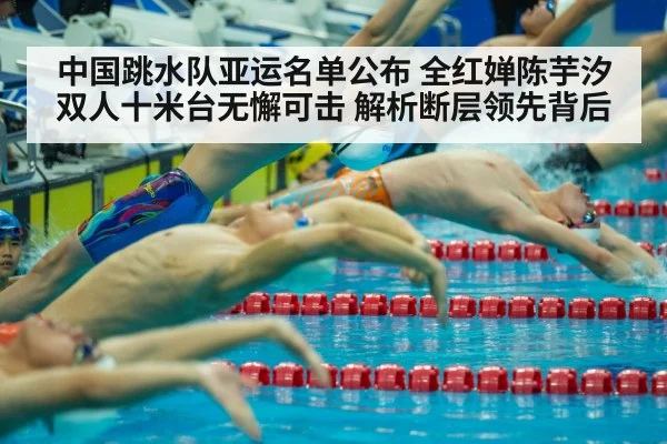 中国跳水队亚运名单公布 全红婵陈芋汐双人十米台无懈可击 解析断层领先背后