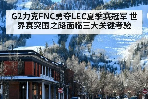 G2力克FNC勇夺LEC夏季赛冠军 世界赛突围之路面临三大关键考验