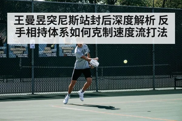 王曼昱突尼斯站封后深度解析 反手相持体系如何克制速度流打法