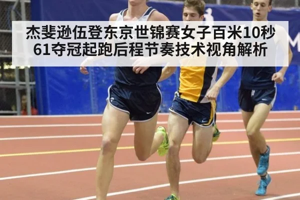 杰斐逊伍登东京世锦赛女子百米10秒61夺冠起跑后程节奏技术视角解析(kaiyun sports)